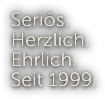 Seriös.Herzlich.Ehrlich.Seit 1999